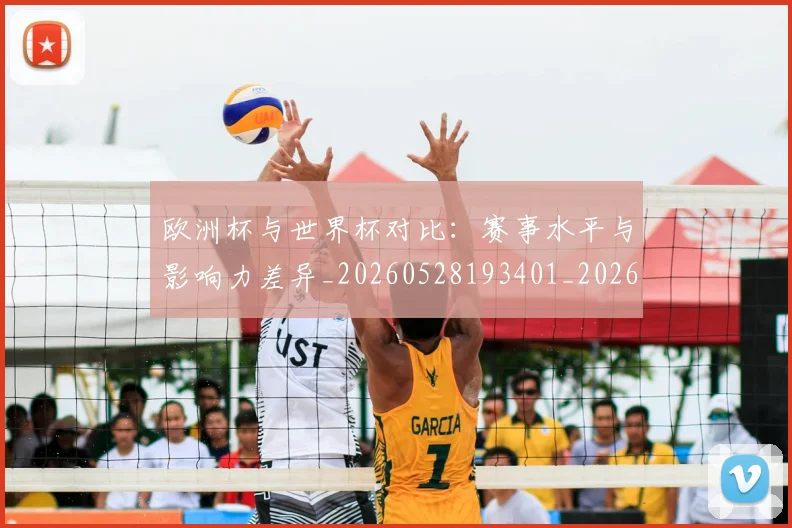 欧洲杯与世界杯对比：赛事水平与影响力差异_20260528193401_20260707152249