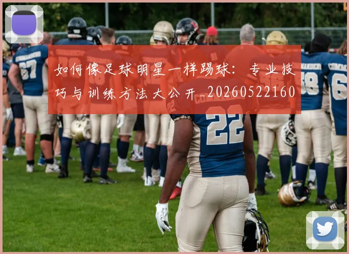 如何像足球明星一样踢球:专业技巧与训练方法大公开_20260522160516
