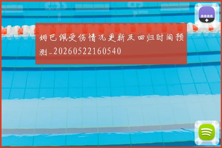 姆巴佩受伤情况更新及回归时间预测_20260522160540