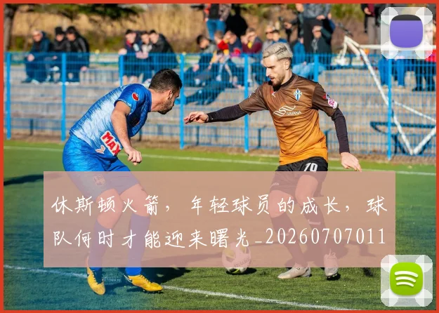 休斯顿火箭，年轻球员的成长，球队何时才能迎来曙光_20260707011721