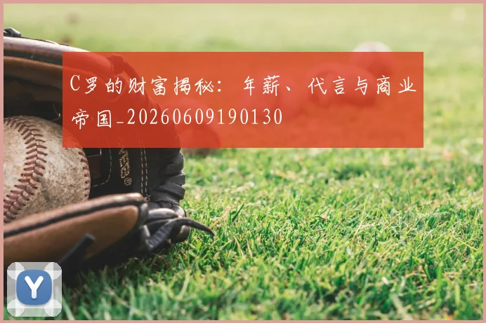 C罗的财富揭秘:年薪、代言与商业帝国_20260609190130
