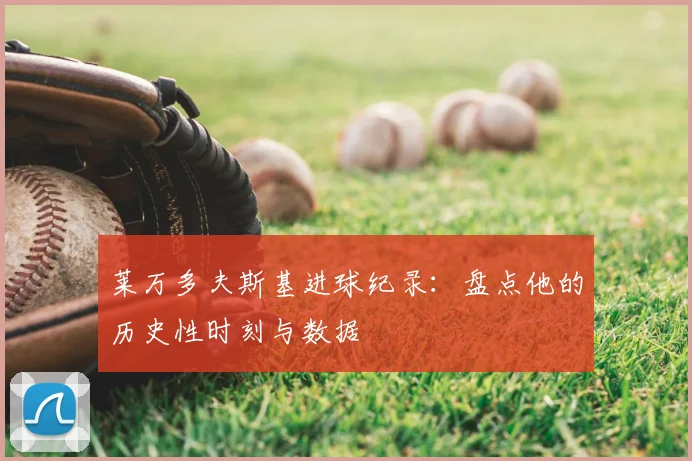莱万多夫斯基进球纪录:盘点他的历史性时刻与数据
