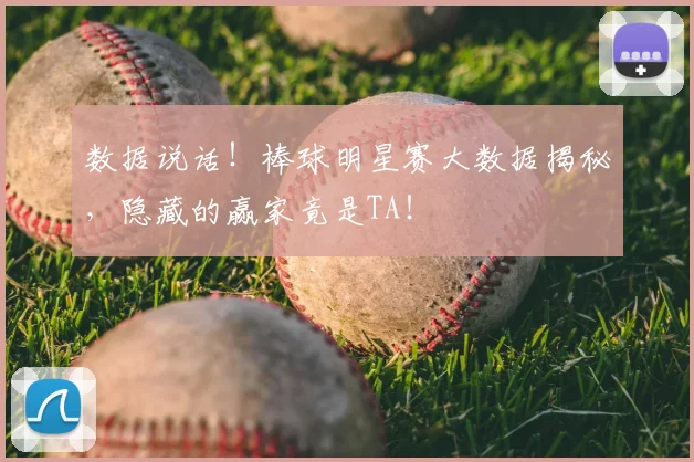 数据说话!棒球明星赛大数据揭秘,隐藏的赢家竟是TA!