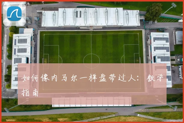 如何像内马尔一样盘带过人：教学指南