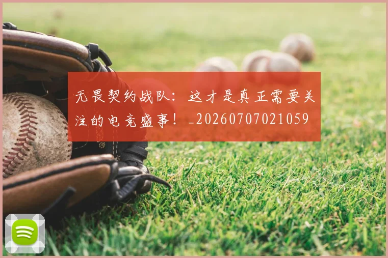无畏契约战队：这才是真正需要关注的电竞盛事！_20260707021059
