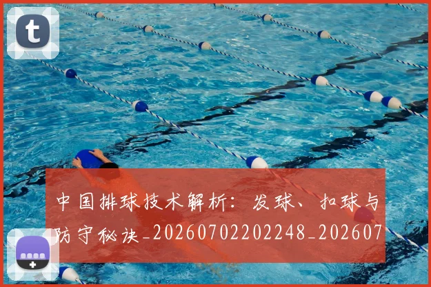 中国排球技术解析:发球、扣球与防守秘诀_20260702202248_20260716181629