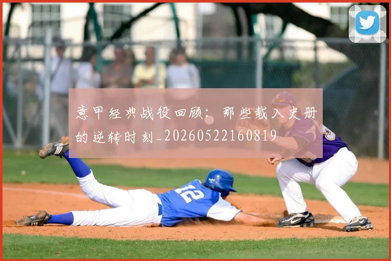 意甲经典战役回顾:那些载入史册的逆转时刻_20260522160819