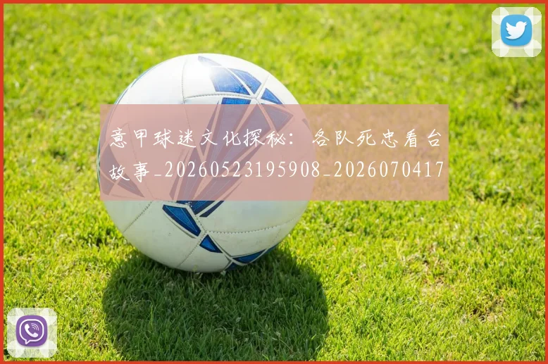 意甲球迷文化探秘：各队死忠看台故事_20260523195908_20260704175305