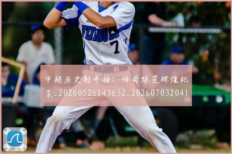 中超历史射手榜：传奇球星辉煌纪录_20260526143632_20260703204130