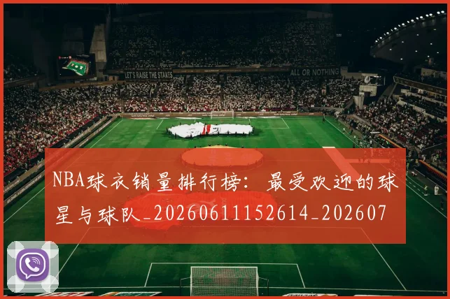 NBA球衣销量排行榜:最受欢迎的球星与球队_20260611152614_20260702171008