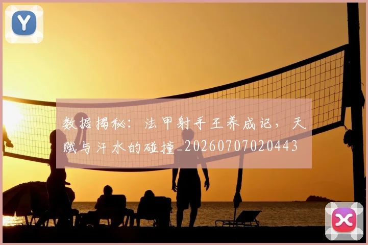 数据揭秘：法甲射手王养成记，天赋与汗水的碰撞_20260707020443