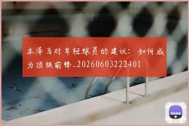 本泽马对年轻球员的建议:如何成为顶级前锋_20260603222401