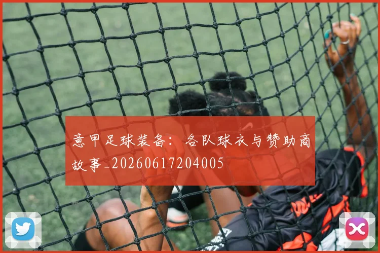 意甲足球装备：各队球衣与赞助商故事_20260617204005