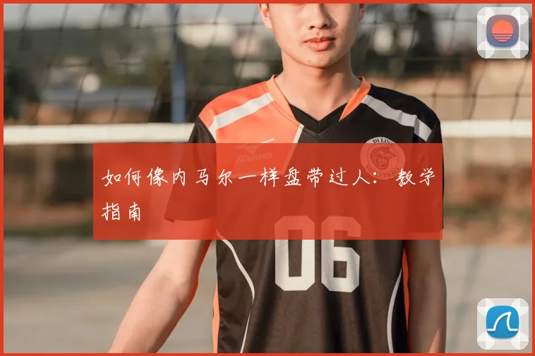 如何像内马尔一样盘带过人:教学指南
