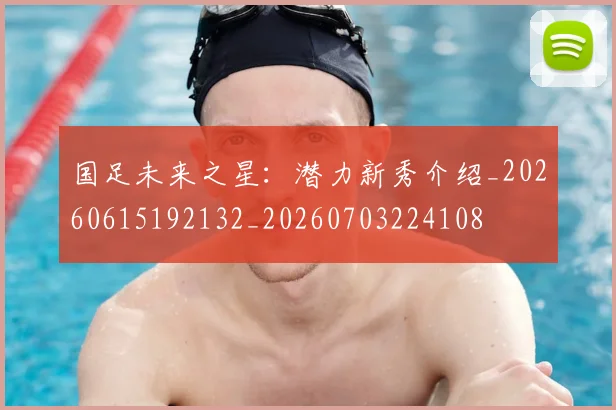 国足未来之星:潜力新秀介绍_20260615192132_20260703224108
