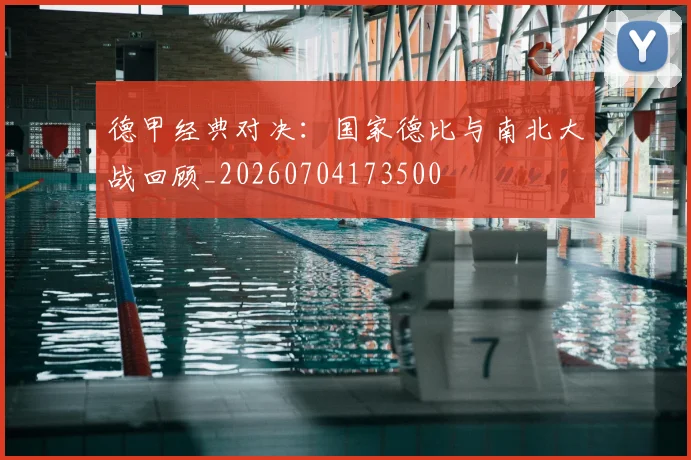 德甲经典对决:国家德比与南北大战回顾_20260704173500