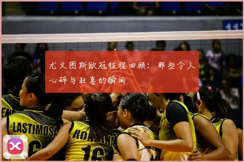 尤文图斯欧冠征程回顾:那些令人心碎与狂喜的瞬间