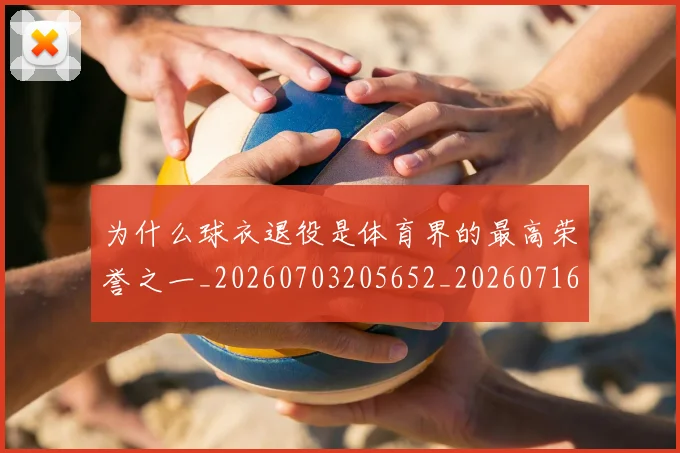 为什么球衣退役是体育界的最高荣誉之一_20260703205652_20260716191443