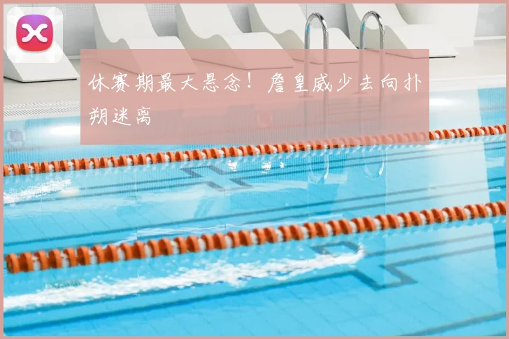 休赛期最大悬念！詹皇威少去向扑朔迷离
