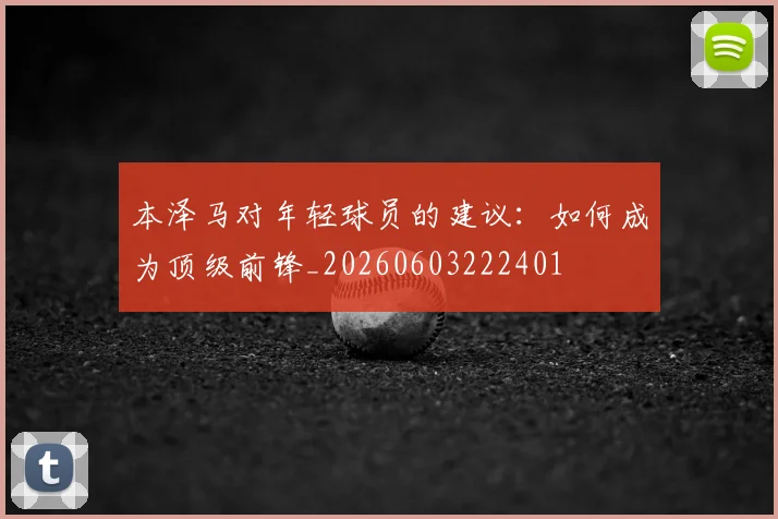 本泽马对年轻球员的建议：如何成为顶级前锋_20260603222401