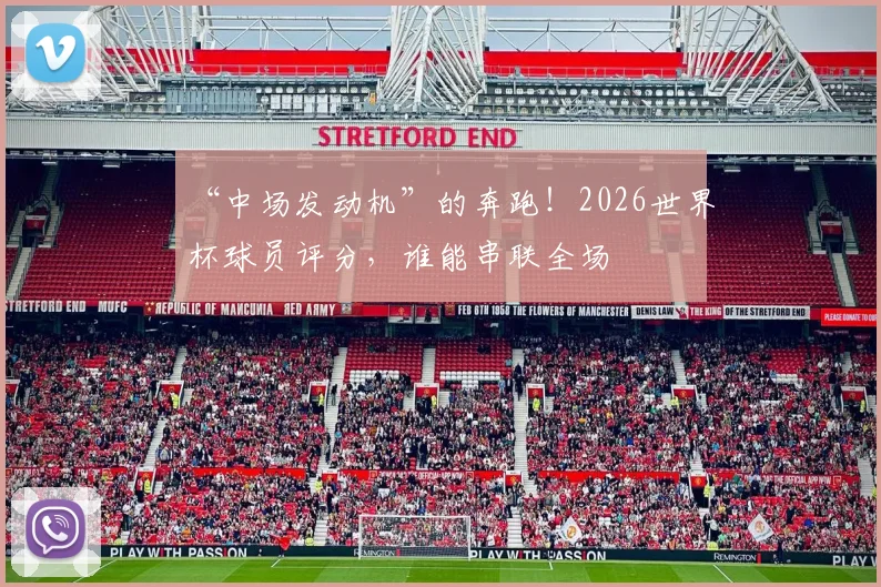 “中场发动机”的奔跑！2026世界杯球员评分，谁能串联全场