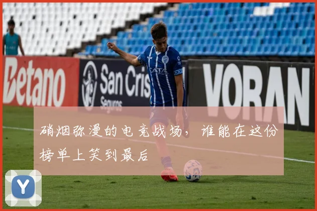 硝烟弥漫的电竞战场,谁能在这份榜单上笑到最后