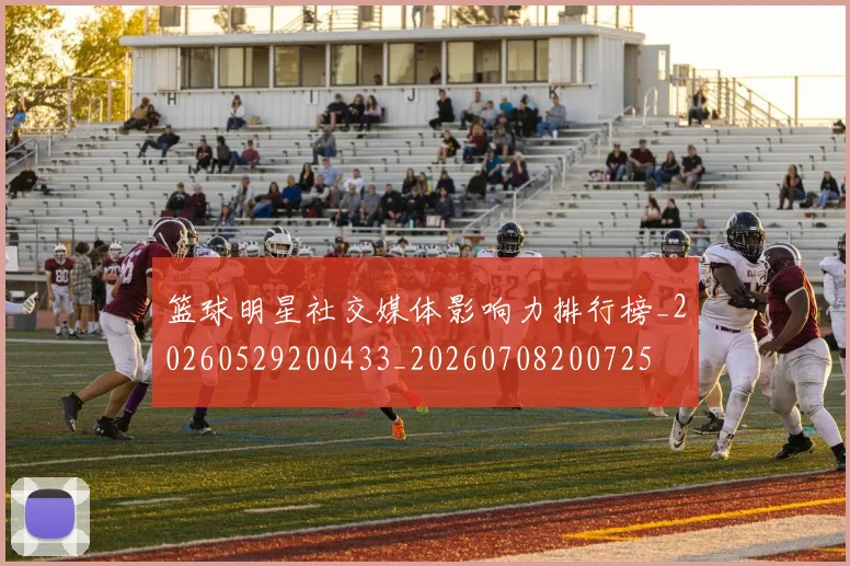 篮球明星社交媒体影响力排行榜_20260529200433_20260708200725