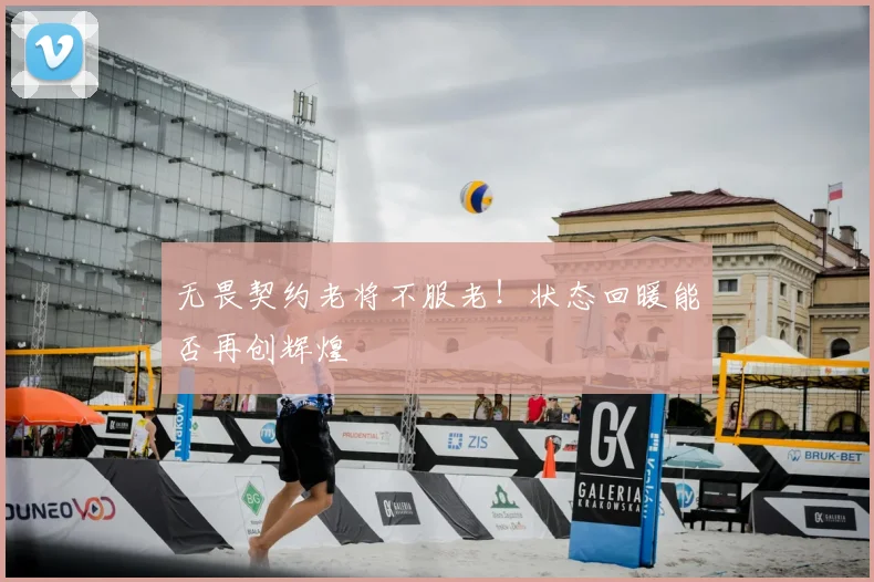 无畏契约老将不服老！状态回暖能否再创辉煌