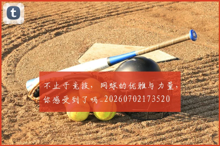 不止于竞技，网球的优雅与力量，你感受到了吗_20260702173520