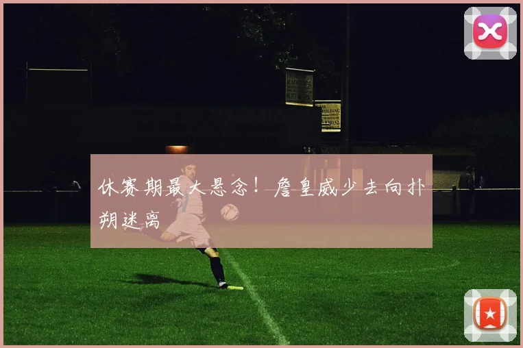 休赛期最大悬念!詹皇威少去向扑朔迷离