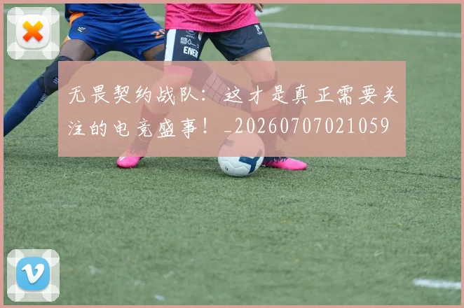 无畏契约战队:这才是真正需要关注的电竞盛事!_20260707021059