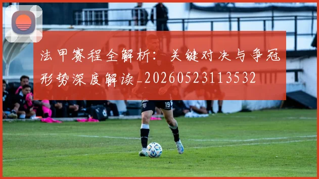 法甲赛程全解析:关键对决与争冠形势深度解读_20260523113532