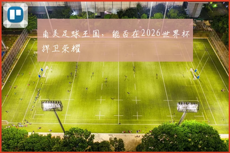 南美足球王国，能否在2026世界杯捍卫荣耀