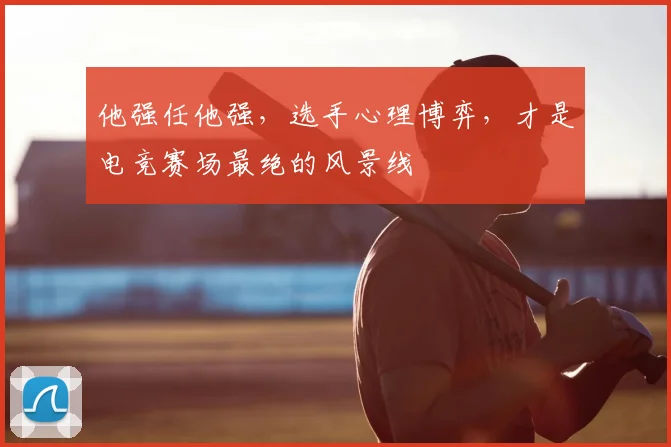 他强任他强，选手心理博弈，才是电竞赛场最绝的风景线