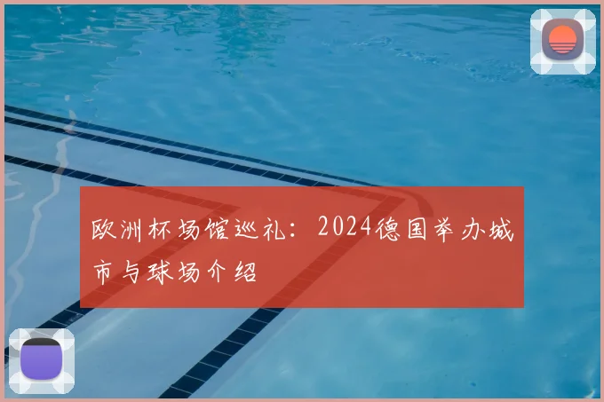 欧洲杯场馆巡礼：2024德国举办城市与球场介绍