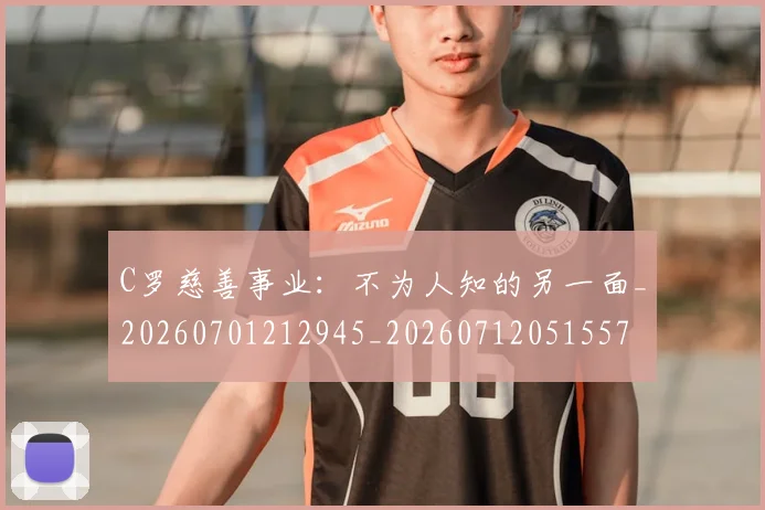 C罗慈善事业:不为人知的另一面_20260701212945_20260712051557
