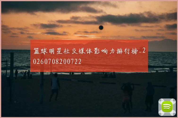 篮球明星社交媒体影响力排行榜_20260708200722