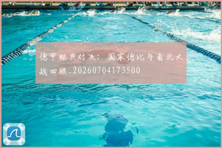 德甲经典对决：国家德比与南北大战回顾_20260704173500