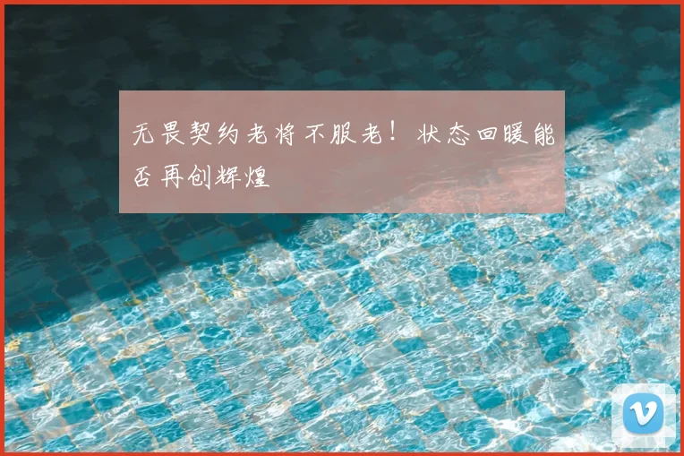 无畏契约老将不服老!状态回暖能否再创辉煌