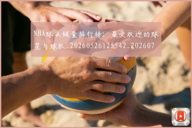 NBA球衣销量排行榜:最受欢迎的球星与球队_20260526125542_20260714214016