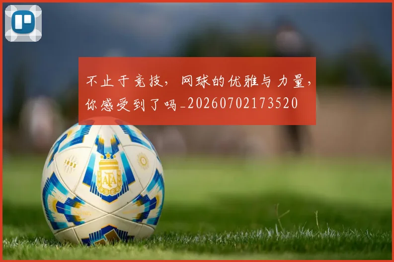 不止于竞技，网球的优雅与力量，你感受到了吗_20260702173520