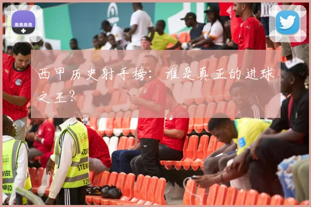 西甲历史射手榜:谁是真正的进球之王?